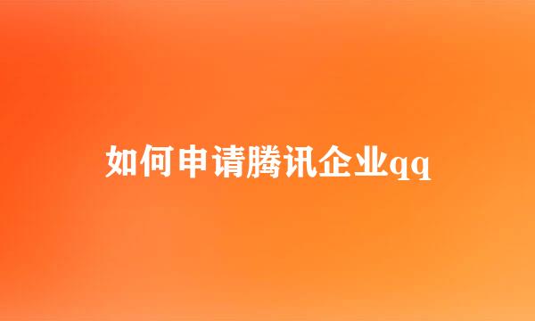 如何申请腾讯企业qq