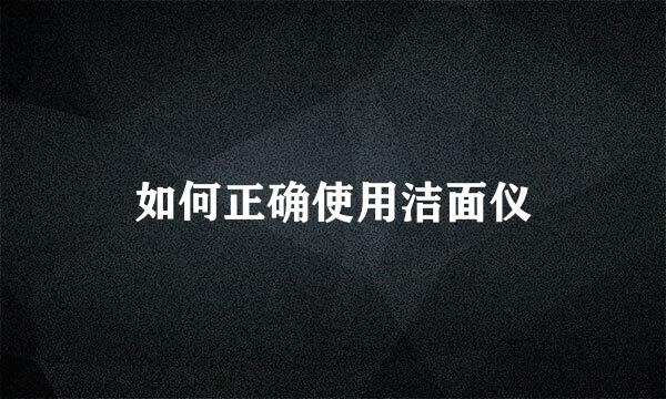如何正确使用洁面仪