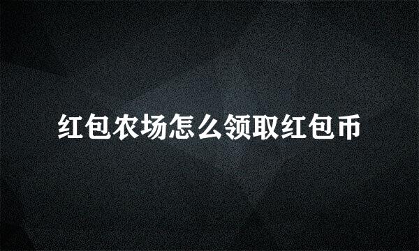 红包农场怎么领取红包币