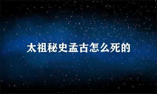 太祖秘史孟古怎么死的
