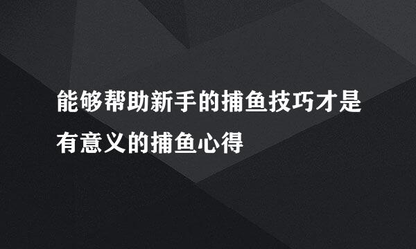 能够帮助新手的捕鱼技巧才是有意义的捕鱼心得