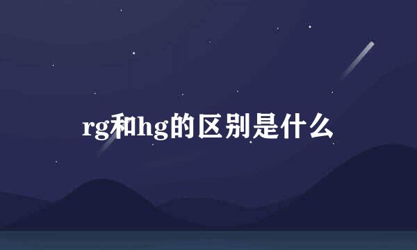 rg和hg的区别是什么