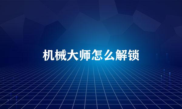 机械大师怎么解锁