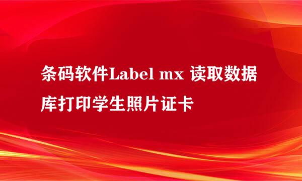 条码软件Label mx 读取数据库打印学生照片证卡