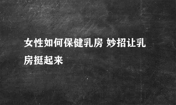 女性如何保健乳房 妙招让乳房挺起来
