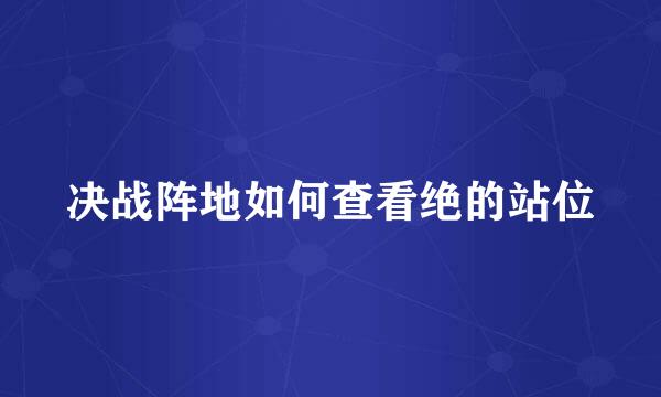 决战阵地如何查看绝的站位