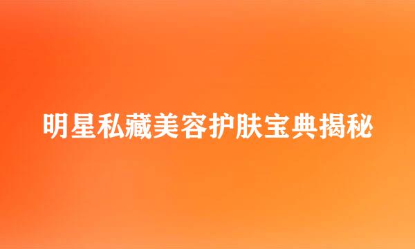 明星私藏美容护肤宝典揭秘