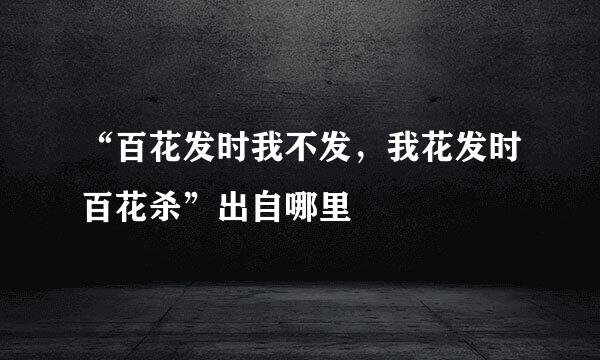 “百花发时我不发，我花发时百花杀”出自哪里