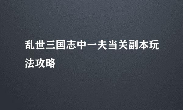乱世三国志中一夫当关副本玩法攻略