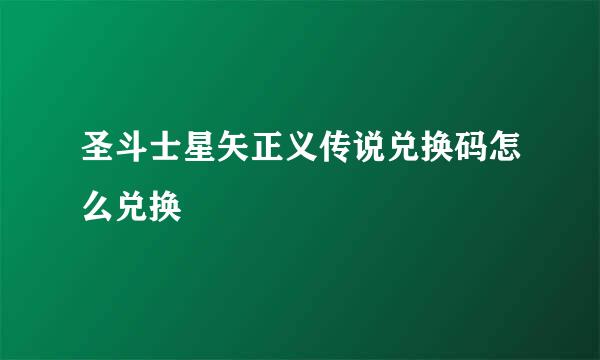 圣斗士星矢正义传说兑换码怎么兑换