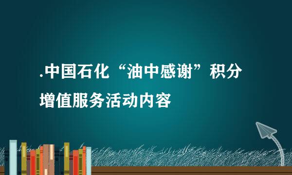.中国石化“油中感谢”积分增值服务活动内容