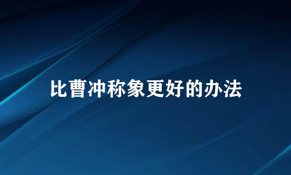 比曹冲称象更好的办法