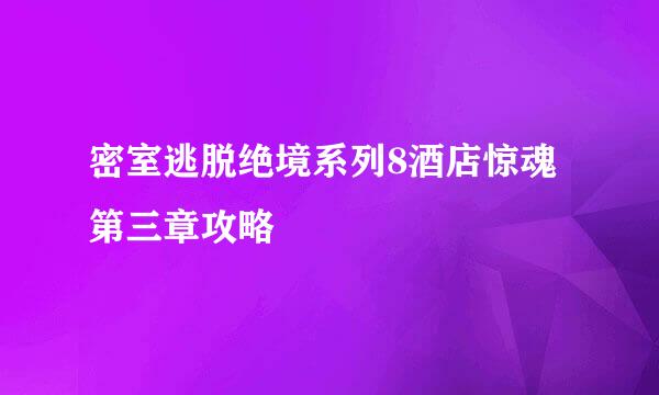 密室逃脱绝境系列8酒店惊魂第三章攻略