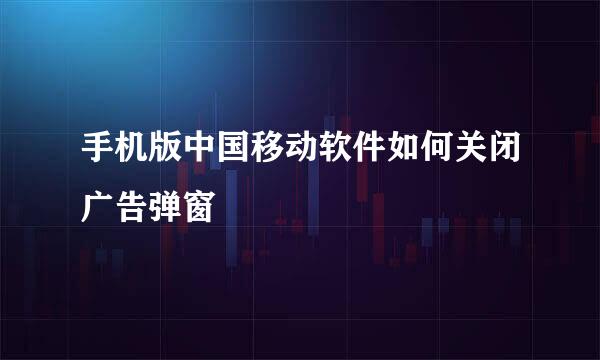 手机版中国移动软件如何关闭广告弹窗