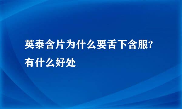 英泰含片为什么要舌下含服?有什么好处
