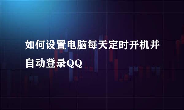 如何设置电脑每天定时开机并自动登录QQ