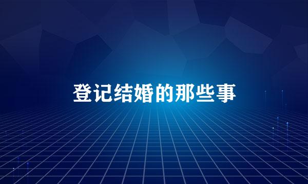 登记结婚的那些事