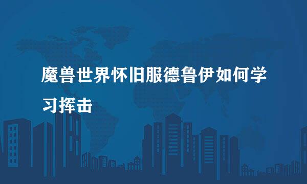 魔兽世界怀旧服德鲁伊如何学习挥击
