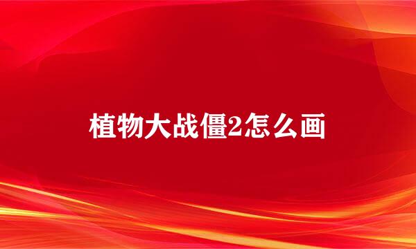 植物大战僵2怎么画
