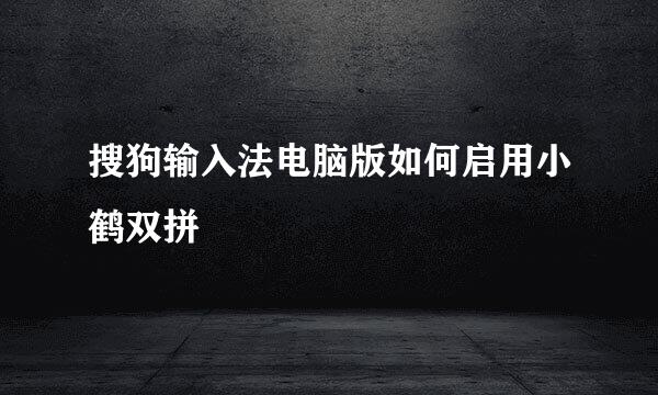 搜狗输入法电脑版如何启用小鹤双拼