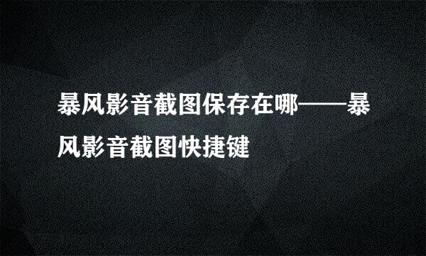 暴风影音截图保存在哪——暴风影音截图快捷键