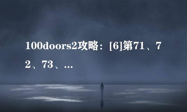 100doors2攻略：[6]第71、72、73、74关怎么过