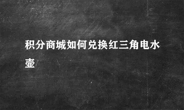 积分商城如何兑换红三角电水壶