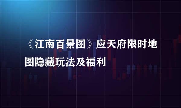 《江南百景图》应天府限时地图隐藏玩法及福利