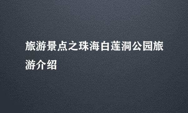 旅游景点之珠海白莲洞公园旅游介绍