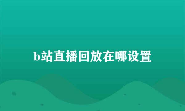 b站直播回放在哪设置