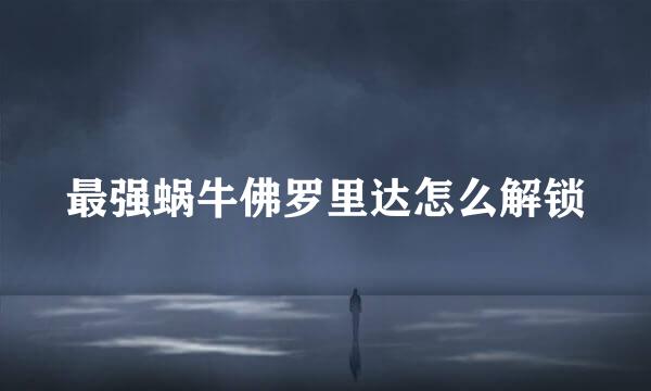 最强蜗牛佛罗里达怎么解锁
