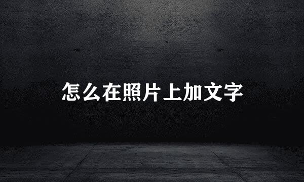 怎么在照片上加文字