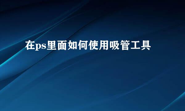 在ps里面如何使用吸管工具