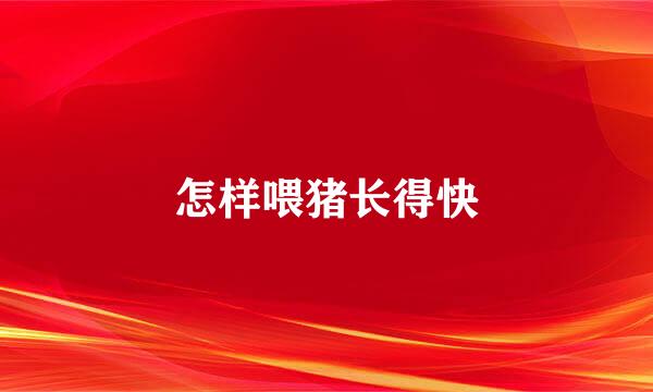 怎样喂猪长得快