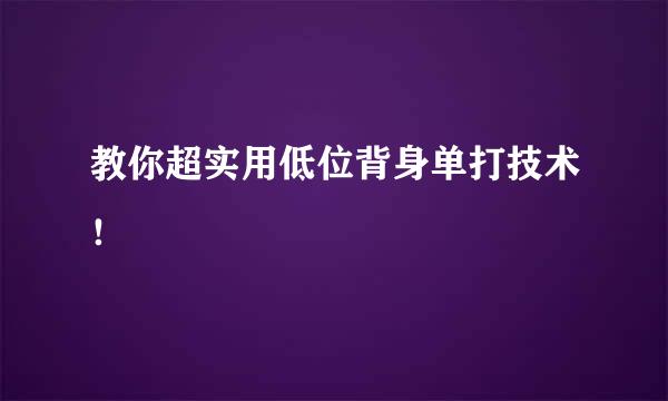 教你超实用低位背身单打技术！