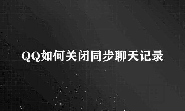 QQ如何关闭同步聊天记录