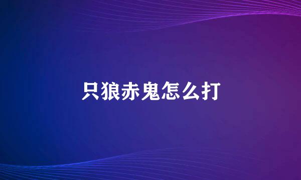 只狼赤鬼怎么打