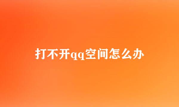 打不开qq空间怎么办