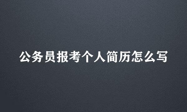 公务员报考个人简历怎么写