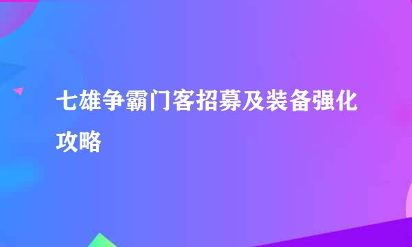 七雄争霸门客招募及装备强化攻略
