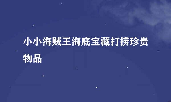 小小海贼王海底宝藏打捞珍贵物品