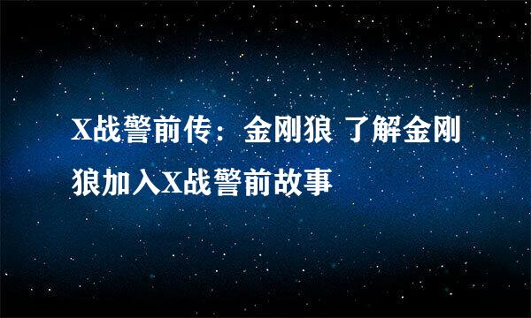 X战警前传：金刚狼 了解金刚狼加入X战警前故事