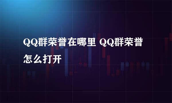 QQ群荣誉在哪里 QQ群荣誉怎么打开