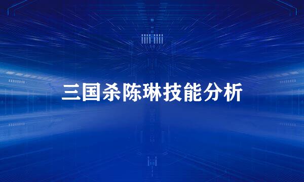三国杀陈琳技能分析