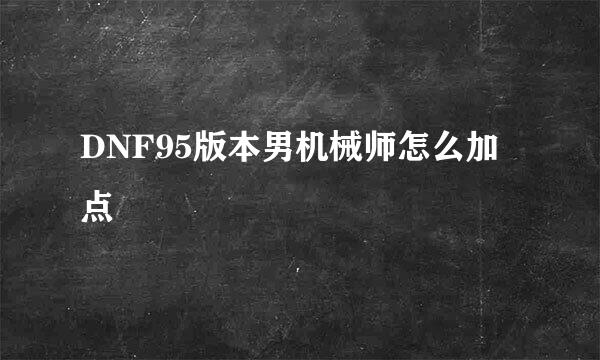 DNF95版本男机械师怎么加点