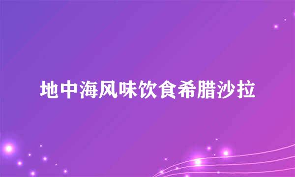 地中海风味饮食希腊沙拉