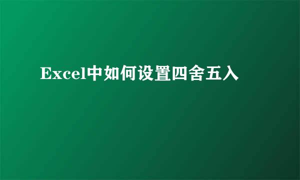 Excel中如何设置四舍五入