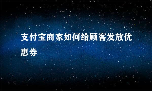 支付宝商家如何给顾客发放优惠券