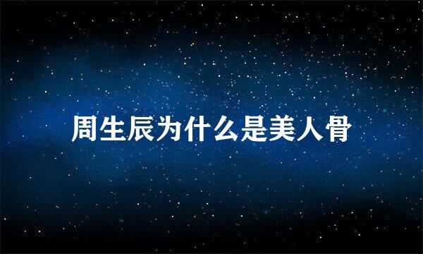 周生辰为什么是美人骨