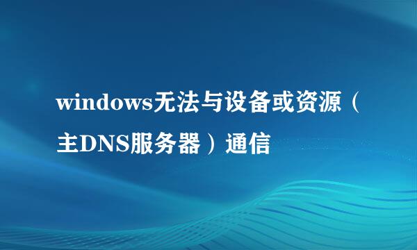 windows无法与设备或资源（主DNS服务器）通信